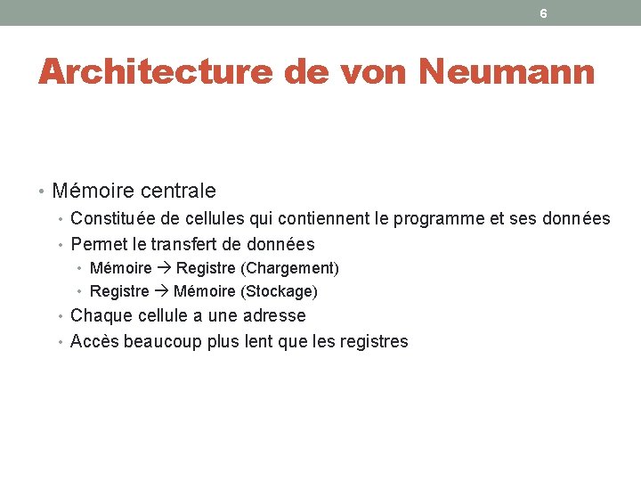6 Architecture de von Neumann • Mémoire centrale • Constituée de cellules qui contiennent 6 Architecture de von Neumann • Mémoire centrale • Constituée de cellules qui contiennent