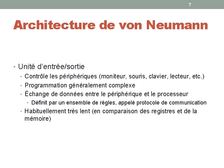 7 Architecture de von Neumann • Unité d’entrée/sortie • Contrôle les périphériques (moniteur, souris, 7 Architecture de von Neumann • Unité d’entrée/sortie • Contrôle les périphériques (moniteur, souris,