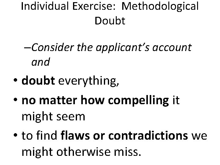 Individual Exercise: Methodological Doubt –Consider the applicant’s account and • doubt everything, • no