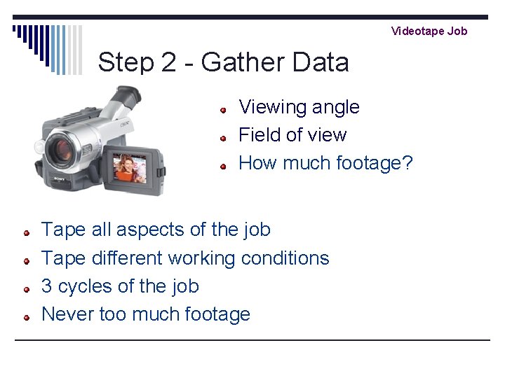 Videotape Job Step 2 - Gather Data Viewing angle Field of view How much