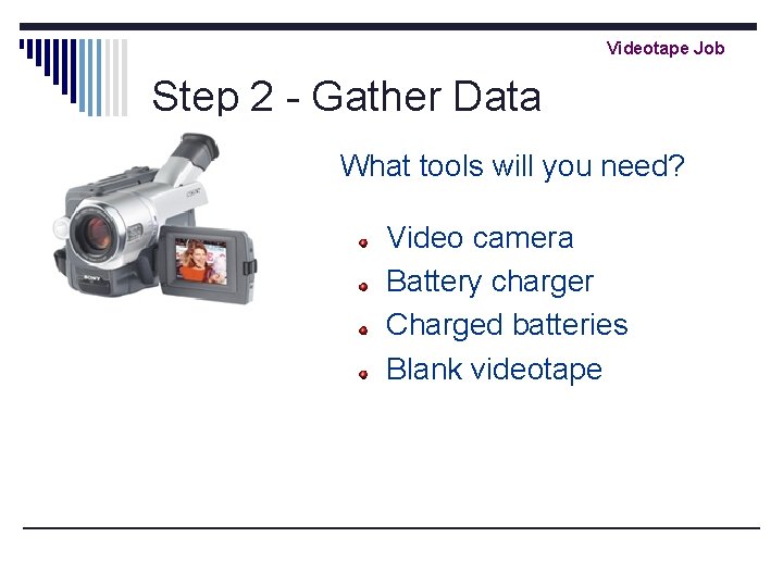 Videotape Job Step 2 - Gather Data What tools will you need? Video camera