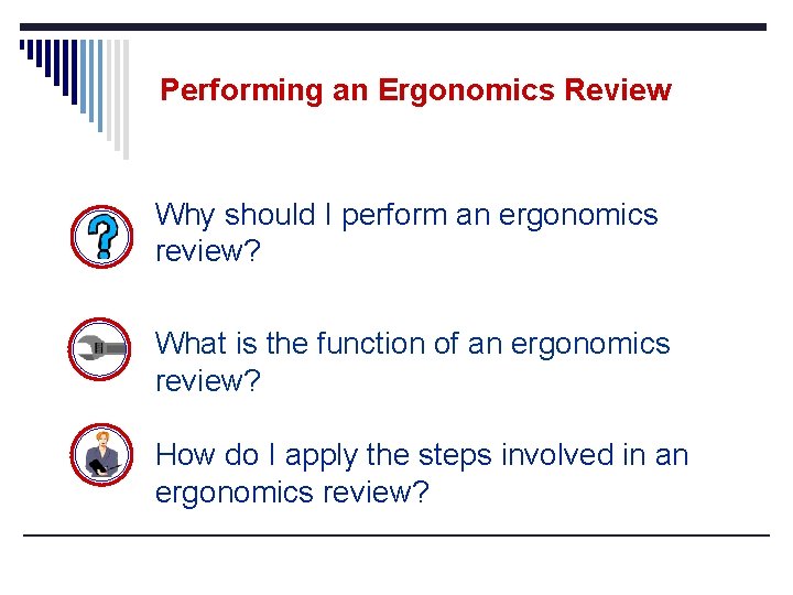 Performing an Ergonomics Review Why should I perform an ergonomics review? What is the