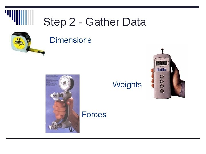 Step 2 - Gather Data Dimensions Weights Forces Measurements 