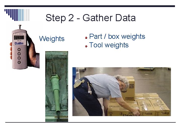 Step 2 - Gather Data Weights Measurements Part / box weights Tool weights 