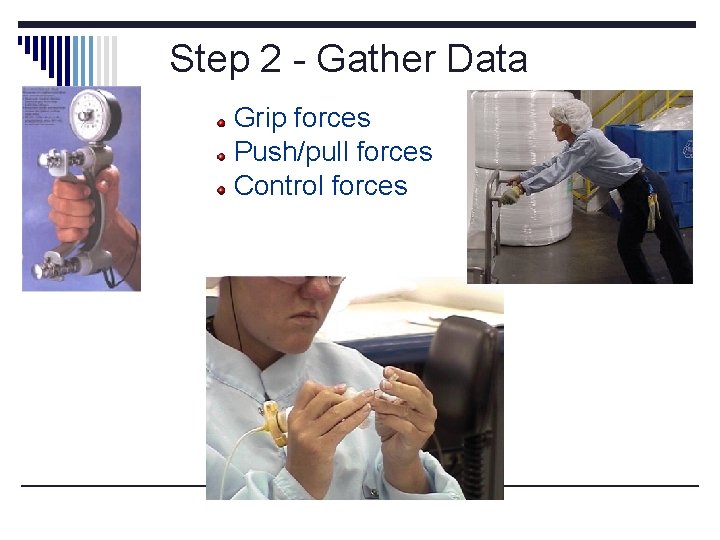 Step 2 - Gather Data Grip forces Push/pull forces Control forces Measurements 