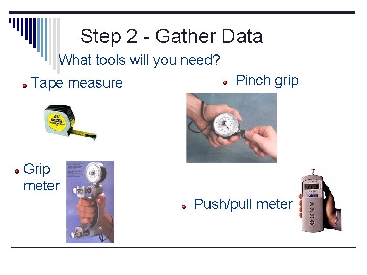 Step 2 - Gather Data Measurements What tools will you need? Tape measure Pinch