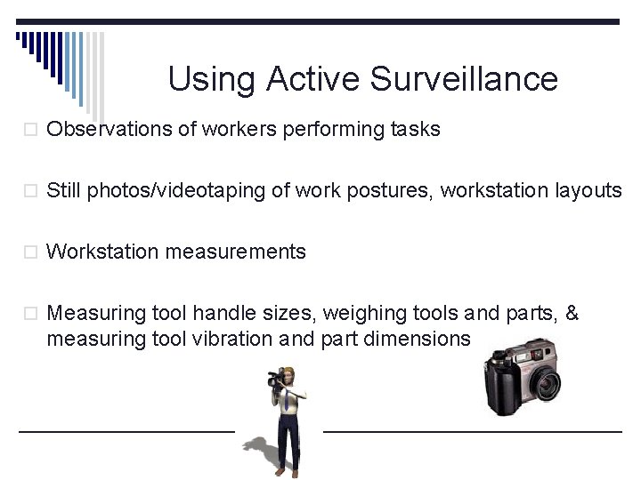 Using Active Surveillance o Observations of workers performing tasks o Still photos/videotaping of work