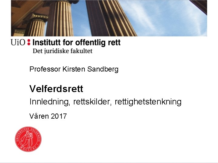 Professor Kirsten Sandberg Velferdsrett Innledning, rettskilder, rettighetstenkning Våren 2017 