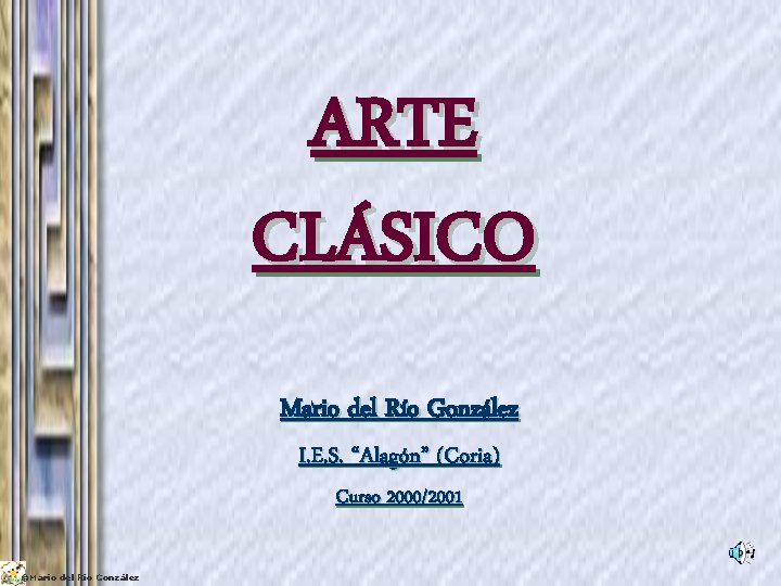 ARTE CLÁSICO Mario del Río González I. E. S. “Alagón” (Coria) Curso 2000/2001 ©Mario