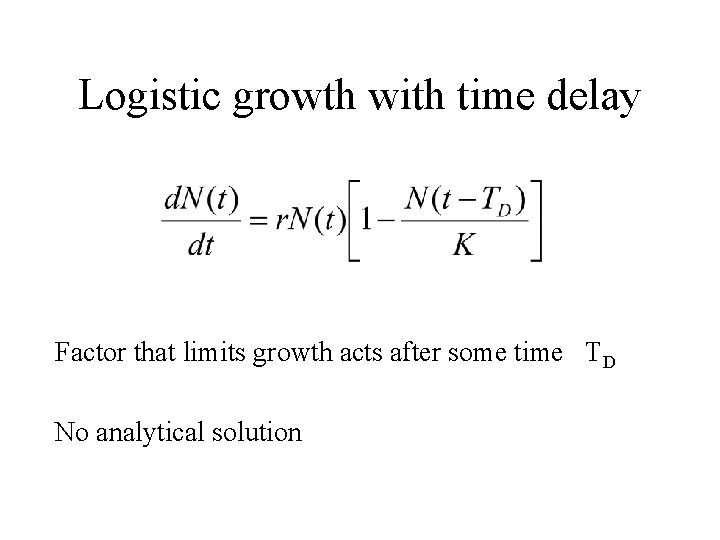 Logistic growth with time delay Factor that limits growth acts after some time TD