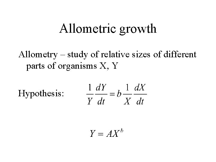 Allometric growth Allometry – study of relative sizes of different parts of organisms X,