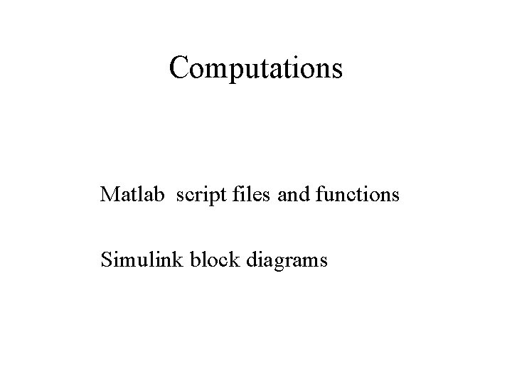 Computations Matlab script files and functions Simulink block diagrams 