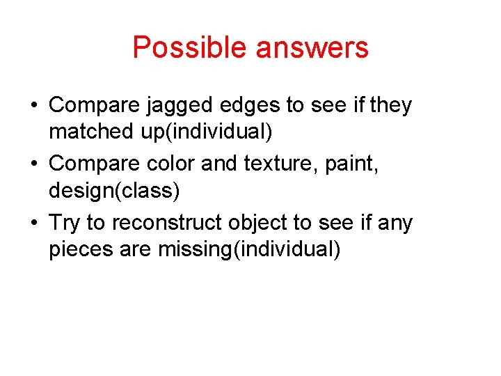 Possible answers • Compare jagged edges to see if they matched up(individual) • Compare