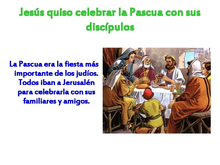 Jesús quiso celebrar la Pascua con sus discípulos La Pascua era la fiesta más