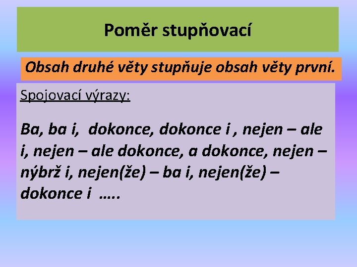 Poměr stupňovací Obsah druhé věty stupňuje obsah věty první. Spojovací výrazy: Ba, ba i,