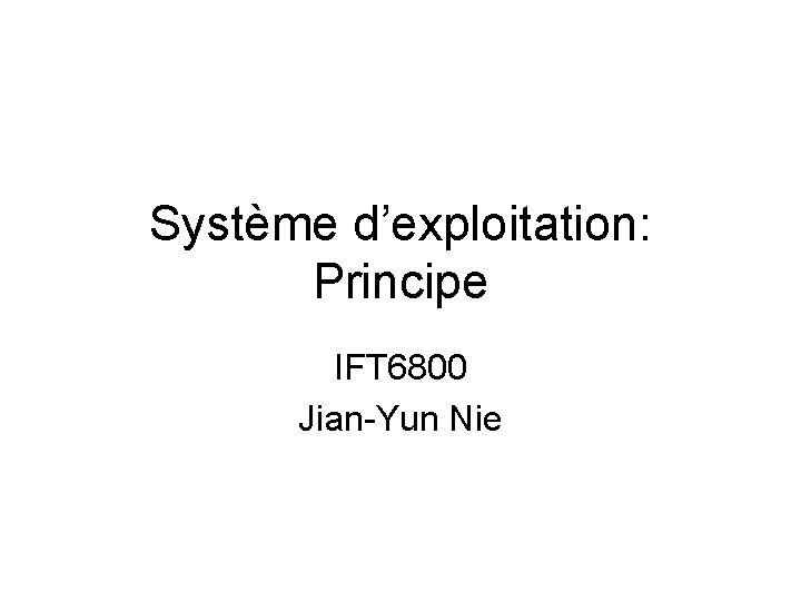 Système d’exploitation: Principe IFT 6800 Jian-Yun Nie 