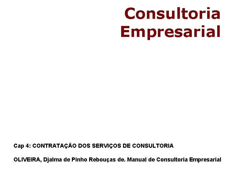 Consultoria Empresarial Cap 4: CONTRATAÇÃO DOS SERVIÇOS DE CONSULTORIA OLIVEIRA, Djalma de Pinho Rebouças