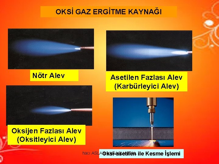 OKSİ GAZ ERGİTME KAYNAĞI Nötr Alev Asetilen Fazlası Alev (Karbürleyici Alev) Oksijen Fazlası Alev OKSİ GAZ ERGİTME KAYNAĞI Nötr Alev Asetilen Fazlası Alev (Karbürleyici Alev) Oksijen Fazlası Alev