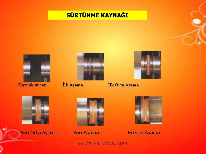 SÜRTÜNME KAYNAĞI Kaynak öncesi İlk Aşama İlk Orta Aşama Son Orta Aşama Son SÜRTÜNME KAYNAĞI Kaynak öncesi İlk Aşama İlk Orta Aşama Son Orta Aşama Son