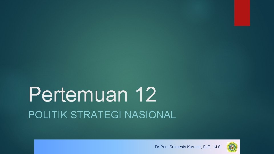 Pertemuan 12 POLITIK STRATEGI NASIONAL Dr. Poni Sukaesih Kurniati, S. IP. , M. Si