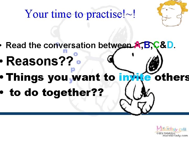 Your time to practise!~! • Read the conversation between A, B, C&D. • Reasons?