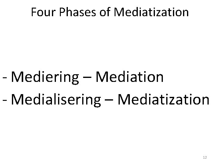 Four Phases of Mediatization - Mediering – Mediation - Medialisering – Mediatization 12 Four Phases of Mediatization - Mediering – Mediation - Medialisering – Mediatization 12