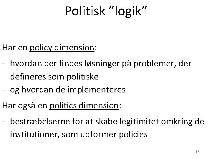 Politisk ”logik” Har en policy dimension: - hvordan der findes løsninger på problemer, der Politisk ”logik” Har en policy dimension: - hvordan der findes løsninger på problemer, der
