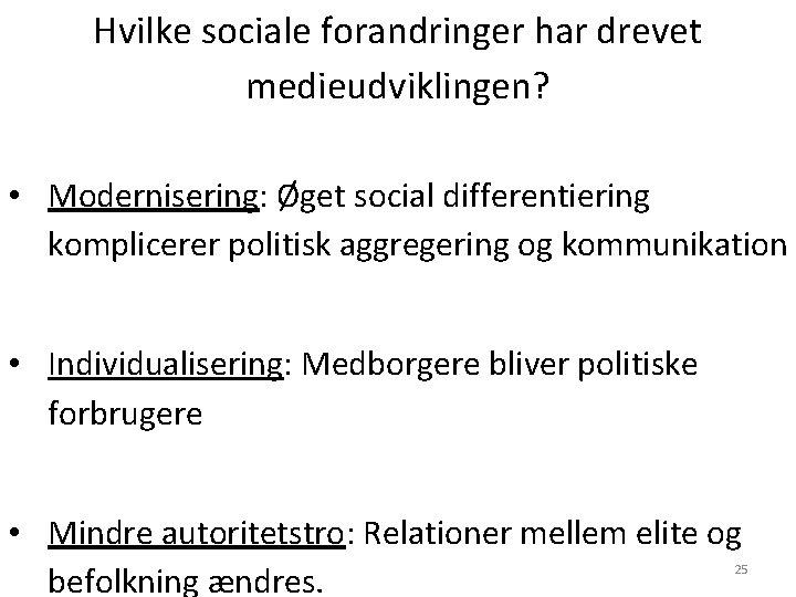 Hvilke sociale forandringer har drevet medieudviklingen? • Modernisering: Øget social differentiering komplicerer politisk aggregering Hvilke sociale forandringer har drevet medieudviklingen? • Modernisering: Øget social differentiering komplicerer politisk aggregering