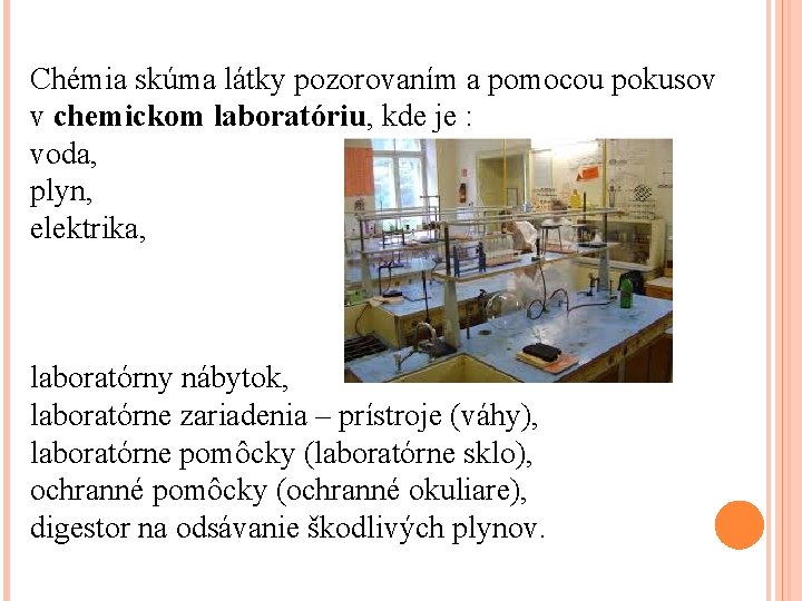 Chémia skúma látky pozorovaním a pomocou pokusov v chemickom laboratóriu, kde je : voda,