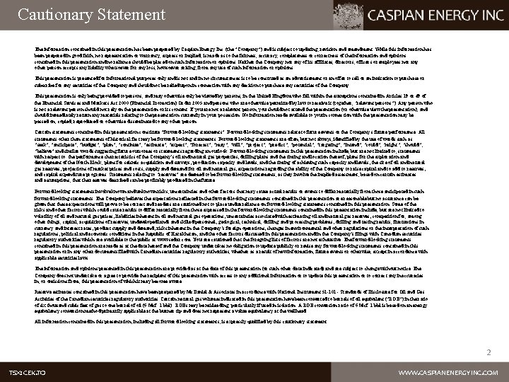 Cautionary Statement The information contained in this presentation has been prepared by Caspian Energy
