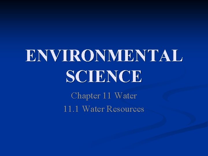 ENVIRONMENTAL SCIENCE Chapter 11 Water 11. 1 Water Resources 