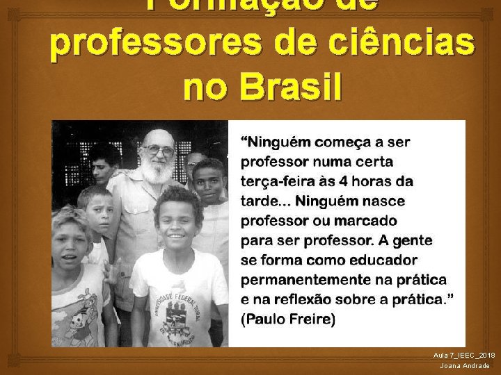 Formação de professores de ciências no Brasil Aula 7_IEEC_2018 Joana Andrade 