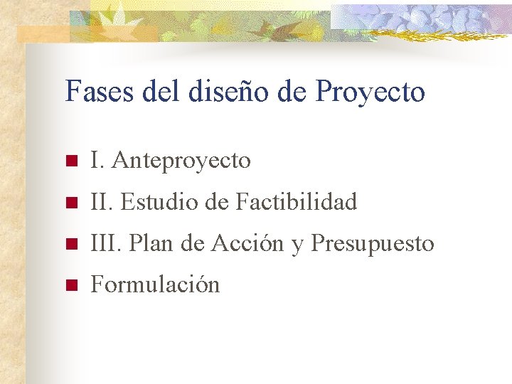 Fases del diseño de Proyecto n I. Anteproyecto n II. Estudio de Factibilidad n