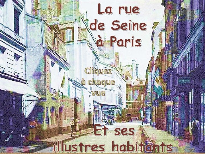 La rue de Seine à Paris Cliquez à chaque vue Et ses illustres habitants