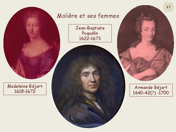 17 Molière et ses femmes Jean-Baptiste Poquelin 1622 -1673 Madeleine Béjart 1618 -1672 Armande