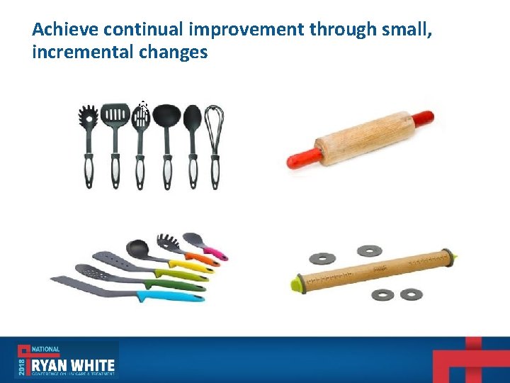 Achieve continual improvement through small, incremental changes Achieve continual improvement through small, incremental changes