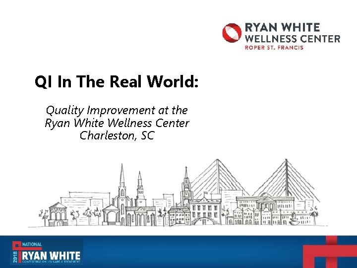 QI In The Real World: Quality Improvement at the Ryan White Wellness Center Charleston, QI In The Real World: Quality Improvement at the Ryan White Wellness Center Charleston,