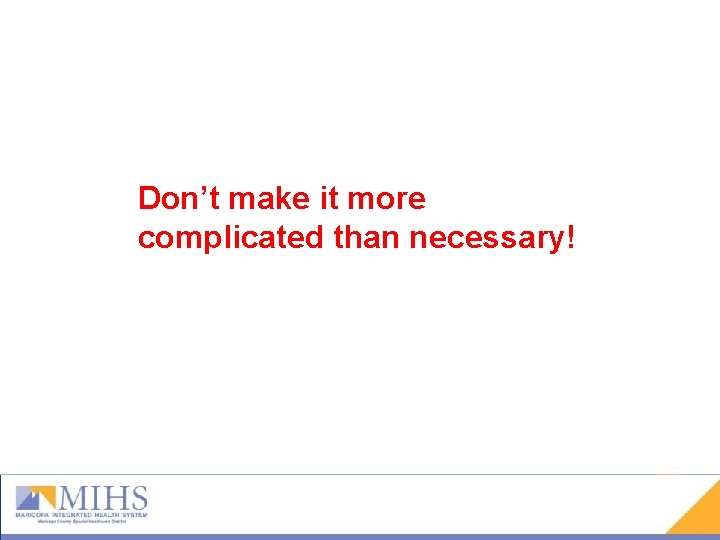 Don’t make it more complicated than necessary! Don’t make it more complicated than necessary!