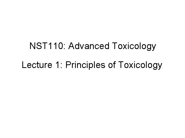 NST 110: Advanced Toxicology Lecture 1: Principles of Toxicology 