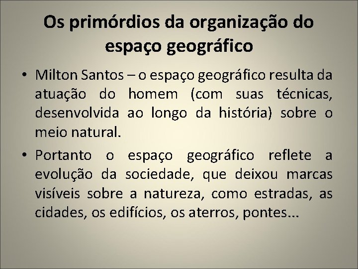 Os primórdios da organização do espaço geográfico • Milton Santos – o espaço geográfico