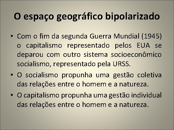 O espaço geográfico bipolarizado • Com o fim da segunda Guerra Mundial (1945) o