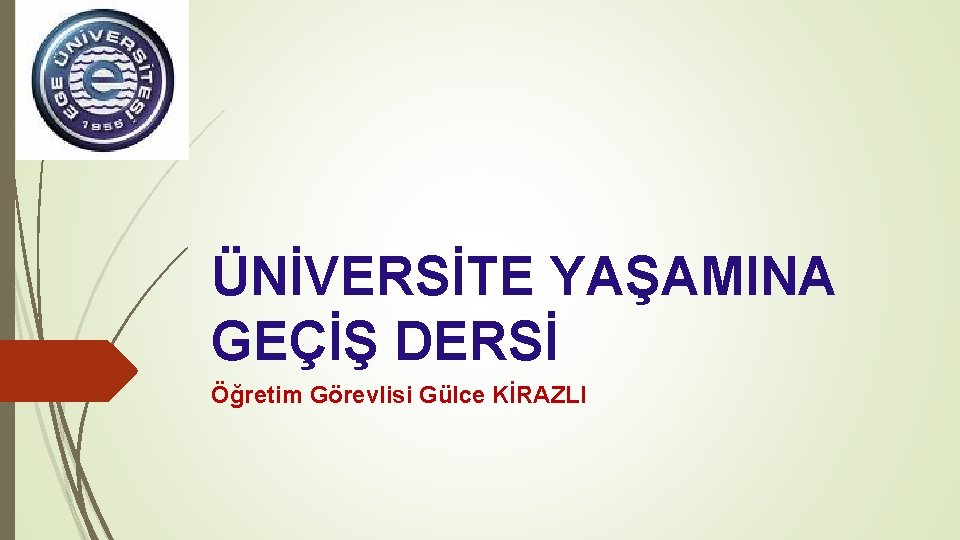 ÜNİVERSİTE YAŞAMINA GEÇİŞ DERSİ Öğretim Görevlisi Gülce KİRAZLI 