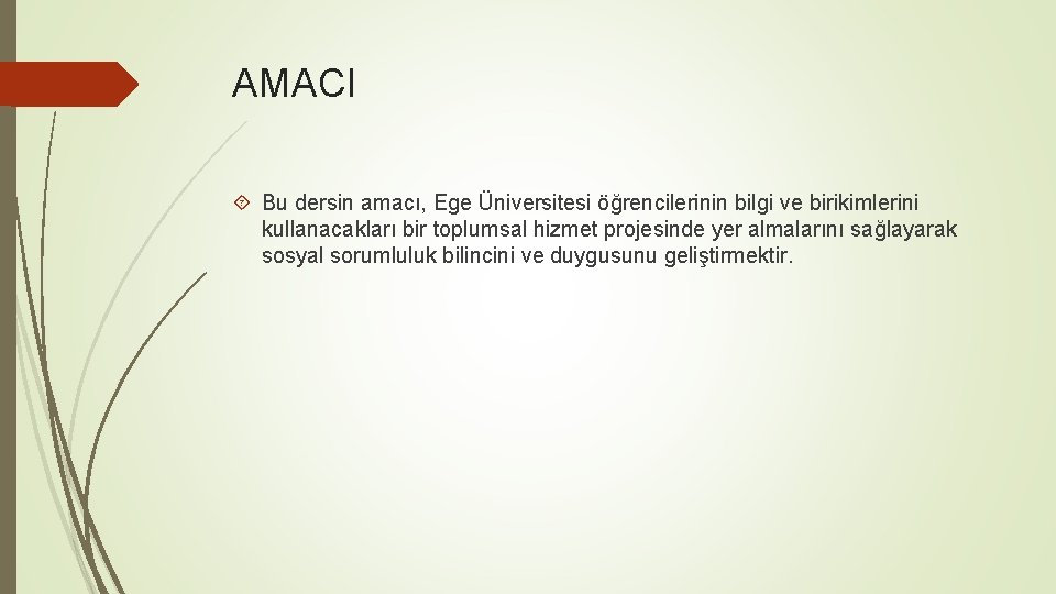 AMACI Bu dersin amacı, Ege Üniversitesi öğrencilerinin bilgi ve birikimlerini kullanacakları bir toplumsal hizmet