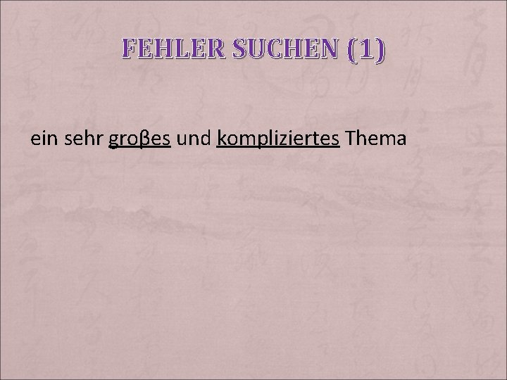 FEHLER SUCHEN (1) ein sehr groβes und kompliziertes Thema 