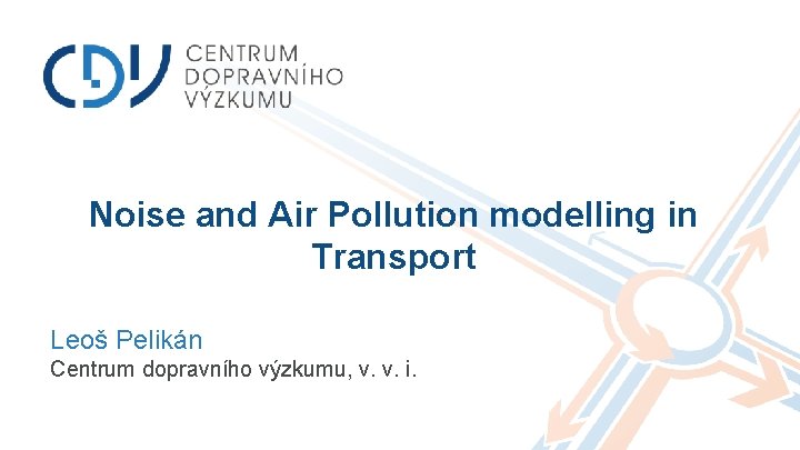 Noise and Air Pollution modelling in Transport Leoš Pelikán Centrum dopravního výzkumu, v. v.