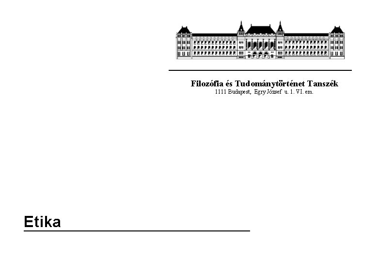Filozófia és Tudománytörténet Tanszék 1111 Budapest, Egry József u. 1. VI. em. Etika 