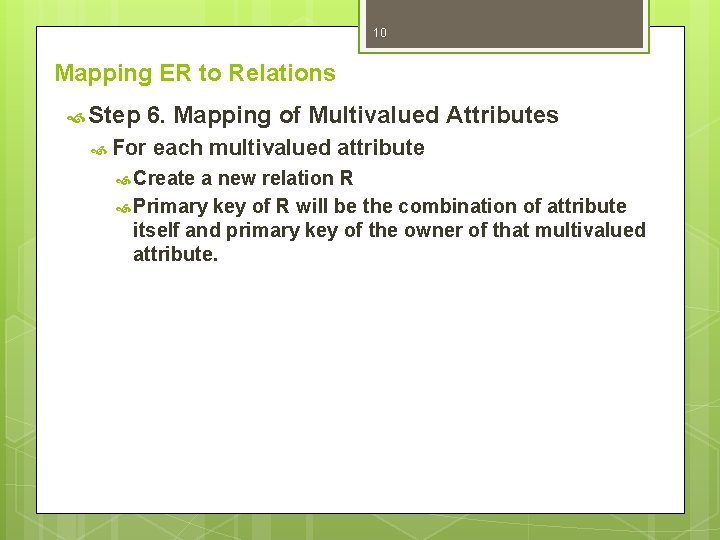 10 Mapping ER to Relations Step 6. Mapping of Multivalued Attributes For each multivalued