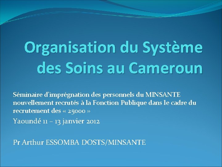 Organisation du Système des Soins au Cameroun Séminaire d’imprégnation des personnels du MINSANTE nouvellement