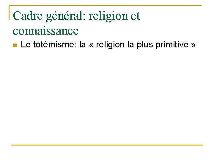 Cadre général: religion et connaissance n Le totémisme: la « religion la plus primitive