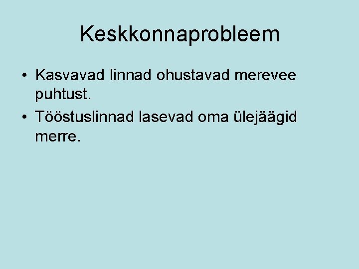 Keskkonnaprobleem • Kasvavad linnad ohustavad merevee puhtust. • Tööstuslinnad lasevad oma ülejäägid merre. 